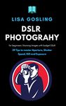 DSLR Photography for beginners - Click Stunning Images with budget DSLR: 39 Tips to master Aperture, Shutter Speed, ISO and Exposure