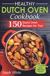 Healthy Dutch Oven Cookbook: 150 Dutch Oven Recipes for Two. Easy One Pot Meals.: 2 (Healthy Cookbook)