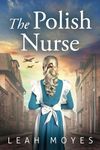 The Polish Nurse: A WW2 Historical Fiction Novel (World War II Brave Women Fiction)