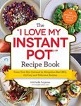 The I Love My Instant Pot® Recipe Book: From Trail Mix Oatmeal to Mongolian Beef BBQ, 175 Easy and Delicious Recipes ("I Love My" Cookbook Series)