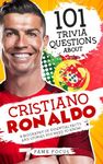 101 Trivia Questions About Cristiano Ronaldo - A Biography of Essential Facts and Stories You Need To Know!