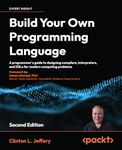 Build your own Programming Language - Second Edition: A programmer's guide to designing compilers, interpreters, and DSLs for modern computing problems