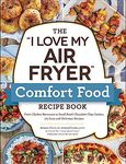 The "I Love My Air Fryer" Comfort Food Recipe Book: From Chicken Parmesan to Small Batch Chocolate Chip Cookies, 175 Easy and Delicious Recipes ("I Love My" Cookbook Series)