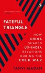 Fateful Triangle: How China Shaped US-India Relations During the Cold War