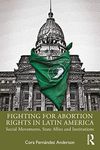 Fighting for Abortion Rights in Latin America: Social Movements, State Allies and Institutions