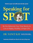 Speaking for Spot: Be the Advocate Your Dog Needs to Live a Happy Healthy Longer Life