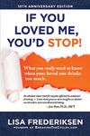 10th Anniversary Edition If You Loved Me, You'd Stop!: What You Really Need to Know When Your Loved One Drinks Too Much (Volume 1)