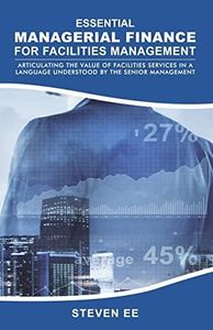 Essential Managerial Finance for Facilities Management: Articulating the Value of Facilities Services in a Language Understood by the Senior Management