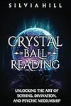 Crystal Ball Reading: Unlocking the Art of Scrying, Divination, and Psychic Mediumship (Methods of Divination)