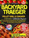 Backyard Traeger Pellet Grill & Smoker Cookbook for Beginners: 80 Easy Recipes for Juicy Brisket, Ribs, Chicken & Pork + Simple Step-by-Step Techniques, Time & Temp Guide for Family Meals and Game Day