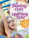 A Moving Child Is a Learning Child: How the Body Teaches the Brain to Think (Birth to Age 7) (Free Spirit Professional®)