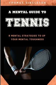 A Mental Guide to Tennis: 8 Mental Strategies to Up Your Mental Toughness