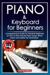 Piano and Keyboard for Beginners: Comprehensive Guide for Absolute Beginners on How to Play Popular Piano Songs, Read Music and Master the Techniques ... Piano in 14 Days. (Learn to Play Instruments)