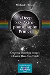 A Deep Sky Astrophotography Primer: Creating Stunning Images Is Easier Than You Think! (The Patrick Moore Practical Astronomy Series)