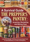 A Survival Guide. The Prepper's Pantry: Acquiring, Stockpiling and Storing Food: Long-Term Storage, and Cooking Life-Saving Supply Food for Self-Sufficiency in a Crisis of Emergency (Cooking Recipes)