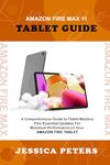 Amazon Fire Max 11 Tablet Guide : A Comprehensive Guide to Tablet Mastery Plus Essential Updates for Maximum Performance on Your Amazon Fire Tablet