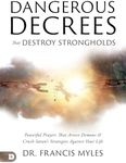 Dangerous Decrees that Destroy Strongholds: Powerful Prayers that Arrest Demons and Crush Satan's Strategies Against Your Life