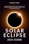 Solar Eclipse 2024 Guide: Unveiling Mysteries, History, and Preparation for the Celestial Phenomenon with Expert Safety Tips and Photography Techniques