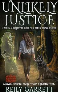 Unlikely Justice: A psychic murder mystery with a ghostly twist. (Hailey Arquette Murder Files Book 3)