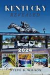 KENTUCKY REVEALED 2024: The Ultimate Guide to Uncover Kentucky's Best-Kept Gems, Savor Culinary Delights, Find Your Dream Stay, and Plan Thrilling Activities for an Unforgettable Journey