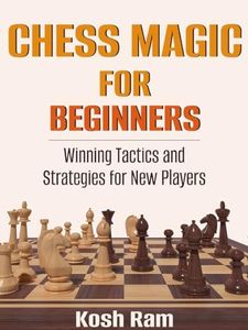 Chess Magic For Beginners : Winning Tactics and Strategies for New Players