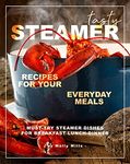 Tasty Steamer Recipes for Your Everyday Meals: Must-Try Steamer Dishes for Breakfast-Lunch-Dinner