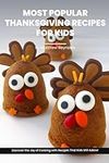 Most Popular Thanksgiving Recipes For Kids Cookbook: Discover the Joy of Thanksgiving Cooking with Recipe Ideas That Kids Will Adore!