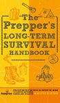 The Prepper's Long Term Survival Handbook: Step-By-Step Guide for Off-Grid Shelter, Self Sufficient Food, and More To Survive Anywhere, During ANY ... Little as 30 Days (Self Sufficient Survival)