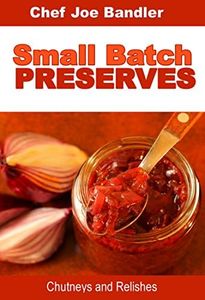Small Batch Preserves: Chutneys and Relishes