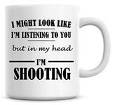 I Might Look Like I'm Listening to You But in My Head I'm Shooting Coffee Mug