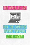 The Apple II Age: How the Computer Became Personal