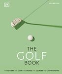 The Golf Book: The Players • The Gear • The Strokes • The Courses • The Championships