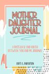 Mother Daughter Journal Pass Back And Forth Between You and Me: A Fun No Stress Just Between Us Journal For Moms And Daughters (Guided Journal For Teen and Tween Girls To Connect And Bond That Makes A Unique Gift For Mom On Mothers Day)