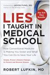 Lies I Taught in Medical School: How Conventional Medicine Is Making You Sicker and What You Can Do to Save Your Own Life