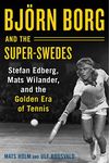 Bjrn Borg and the Super-Swedes: Stefan Edberg, Mats Wilander, and the Golden Era of Tennis