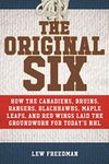 The Original Six: How the Canadiens, Bruins, Rangers, Blackhawks, Maple Leafs, and Red Wings Laid the Groundwork for Today?s National Hockey League