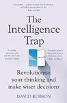 The Intelligence Trap: Revolutionise your Thinking and Make Wiser Decisions