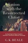 Union with the Resurrected Christ: Eschatological New Creation and New Testament Biblical Theology