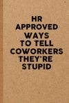 HR APPROVED WAYS TO TELL CO-WORKERS THEY'RE STUPID: 6x9 Lined 108 pages Funny Notebook, Ruled Unique Diary, Sarcastic Humor Journal, Gag Gift, Secret Santa, Christmas, appreciation gift