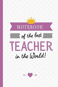 Notebook of the best Teacher in the World: Great Teacher Appreciation Gifts for Men & Women, End of School Year, Retiring Teachers, Thank You Gifts or Birthday gifts