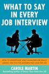 What to Say in Every Job Interview: How to Understand What Managers are Really Asking and Give the Answers that Land the Job (BUSINESS BOOKS)
