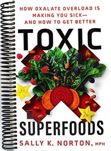 Toxic Superfoods: How Oxalate Overload Is Making You Sick--and How to Get Better