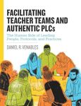 Facilitating Teacher Teams and Authentic PLCs: The Human Side of Leading People, Protocols, and Practices