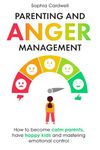 Parenting and Anger Management: How to become calm parents, have happy kids and mastering emotional control