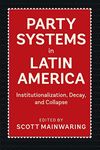 Party Systems in Latin America: Institutionalization, Decay, and Collapse