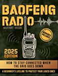 BAOFENG RADIO MASTERY GUIDE: How to Stay Connected When the Grid Goes Down. A Beginner's Lifeline to Protect Your Loved Ones