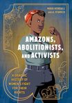 Amazons, Abolitionists, and Activists: A Graphic History of Women's Fight for Their Rights