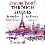 Learning French Through Stories (French Edition): Intermediate Short Stories for French Learners