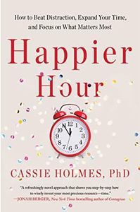 Happier Hour: How to Beat Distraction, Expand Your Time, and Focus on What Matters Most