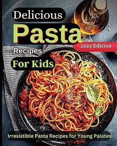 Delicious Pasta Recipes For Kids: Joyful Recipes to Make Together! A Cookbook for Kids and Families with Fun and Easy Recipes